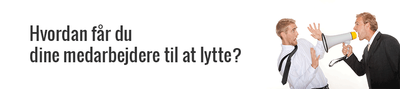 Hvordan får du dine medarbejdere til at lytte?